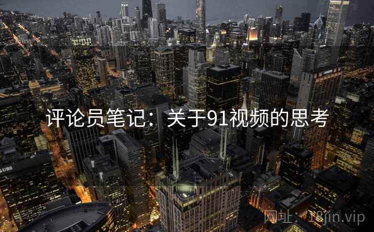 评论员笔记：关于91视频的思考