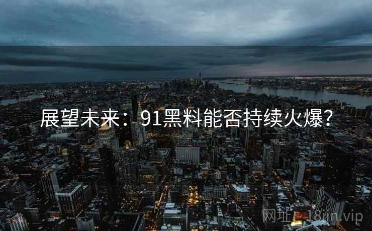 展望未来：91黑料能否持续火爆？