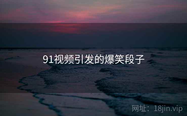 91视频引发的爆笑段子