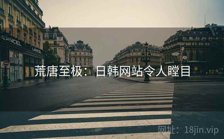 荒唐至极：日韩网站令人瞠目