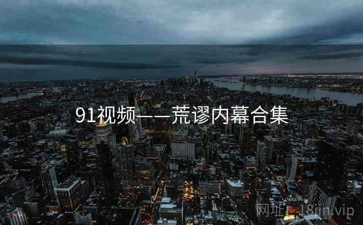 91视频——荒谬内幕合集