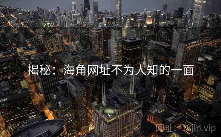 揭秘：海角网址不为人知的一面