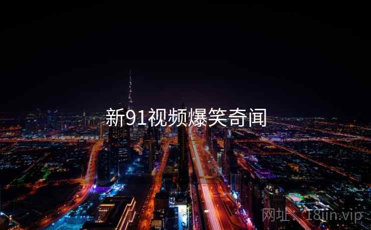 新91视频爆笑奇闻