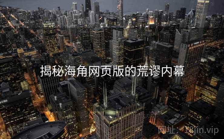 揭秘海角网页版的荒谬内幕