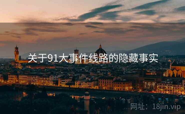 关于91大事件线路的隐藏事实
