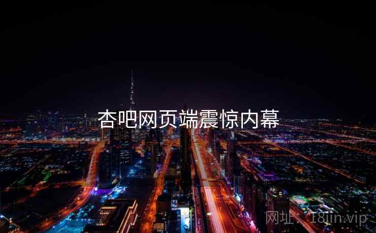 杏吧网页端震惊内幕