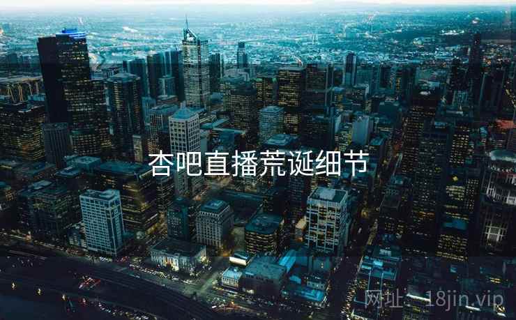 杏吧直播荒诞细节
