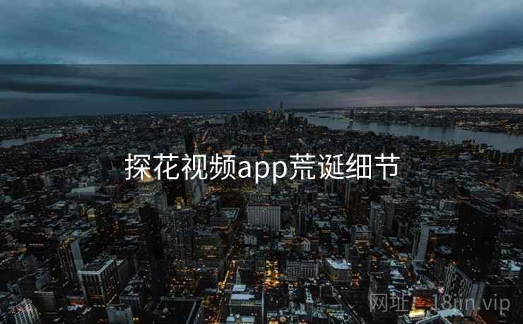 探花视频app荒诞细节