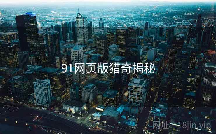 91网页版猎奇揭秘