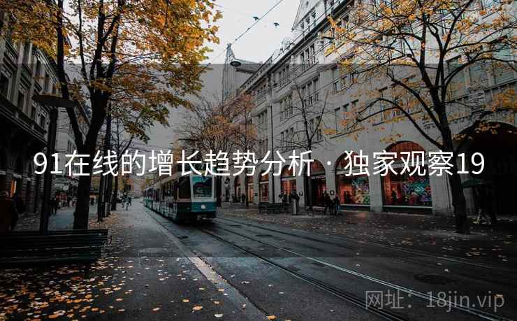 91在线的增长趋势分析 · 独家观察19