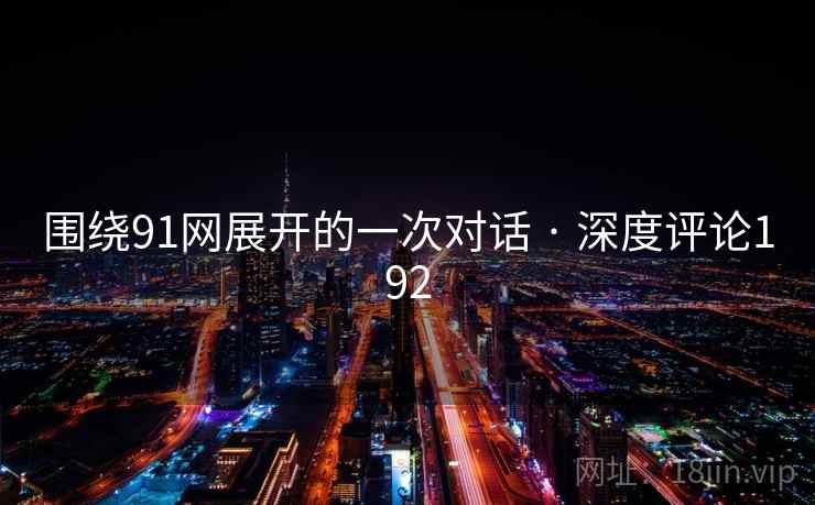围绕91网展开的一次对话 · 深度评论192