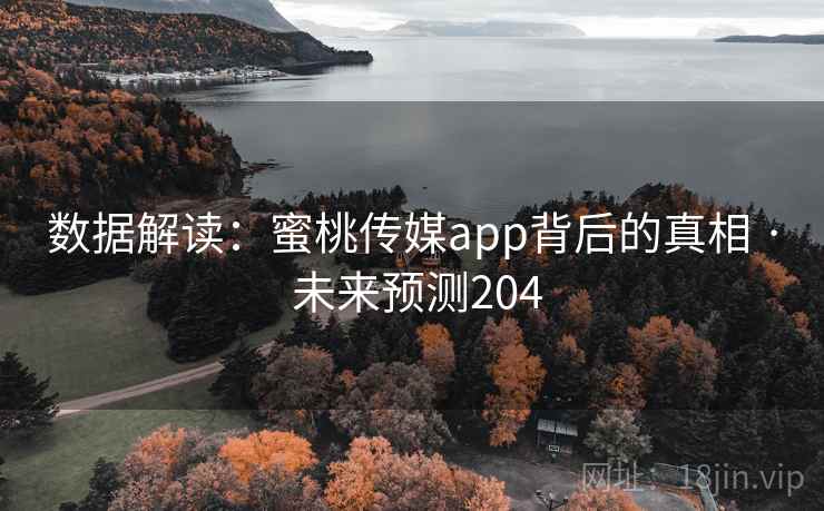 数据解读：蜜桃传媒app背后的真相 · 未来预测204